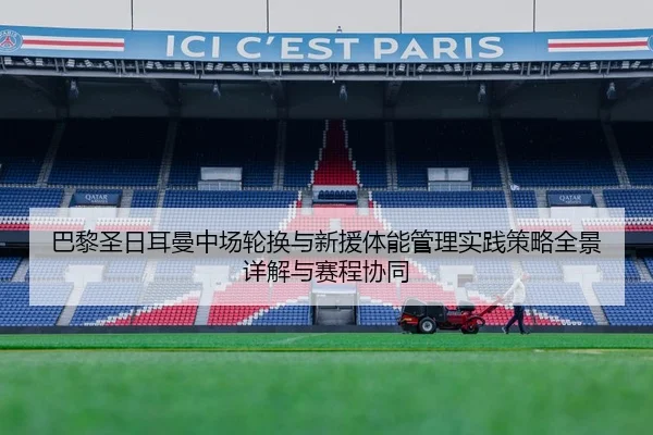 巴黎圣日耳曼中场轮换与新援体能管理实践策略全景详解与赛程协同