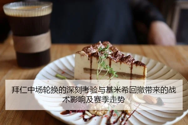 拜仁中场轮换的深刻考验与基米希回撤带来的战术影响及赛季走势