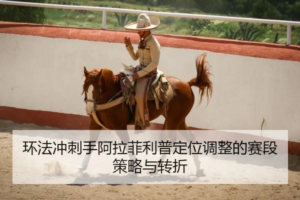 环法冲刺手阿拉菲利普定位调整的赛段策略与转折